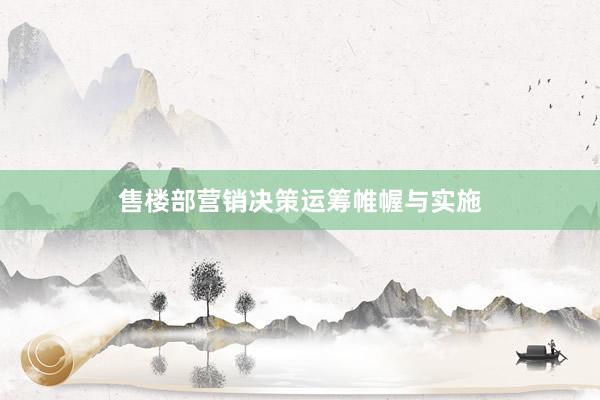 售楼部营销决策运筹帷幄与实施